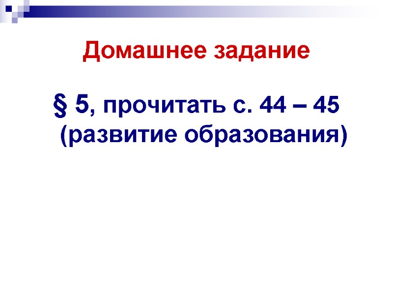 Домашнее задание § 5, прочитать с. 44 – 45 (развитие образования)